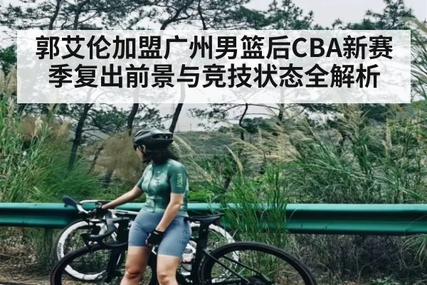 郭艾伦加盟广州男篮后CBA新赛季复出前景与竞技状态全解析