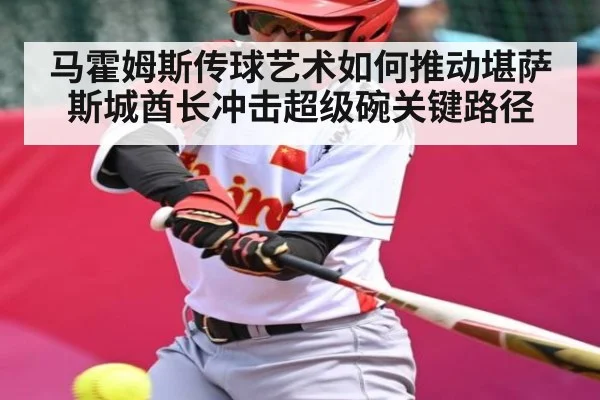 马霍姆斯传球艺术如何推动堪萨斯城酋长冲击超级碗关键路径